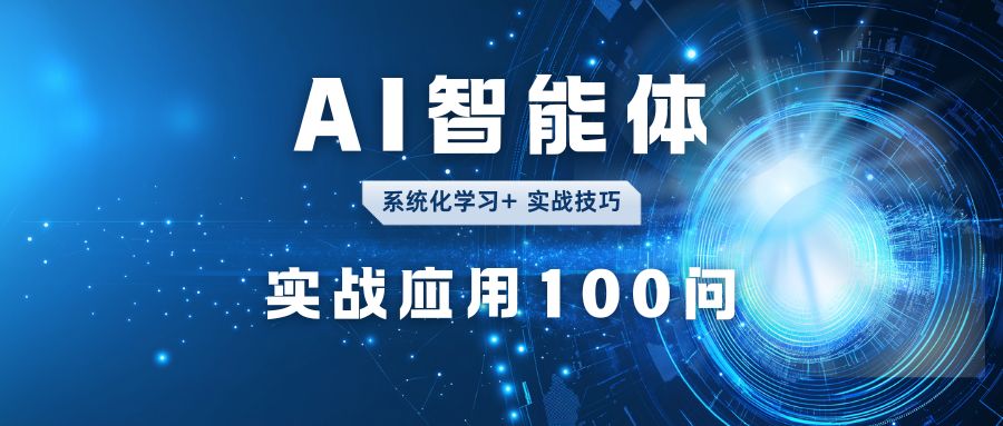 AI 智能体「系统化学习 + 实战应用」100问！